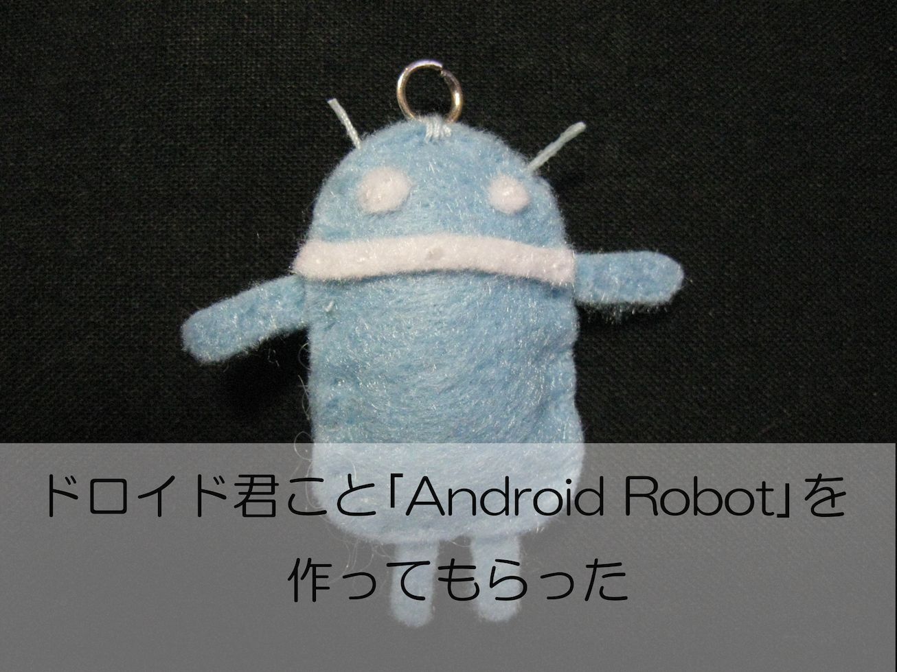 ドロイド君こと「Android Robot」の手作りぬいぐるみを作ってもらった