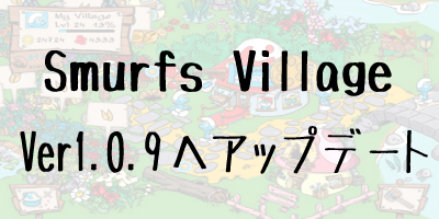 smurfs’village(スマーフヴィレッジ)ver1.0.9へアップデート
