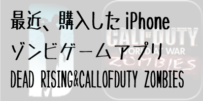 最近購入したiPhoneゾンビゲームアプリレビュー(Call of Duty Zombies&Dead Rising)