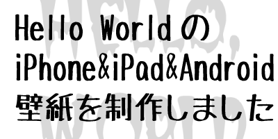 [壁紙]ホラーチックな”Hello,World”のiPhone&iPad&Android対応壁紙