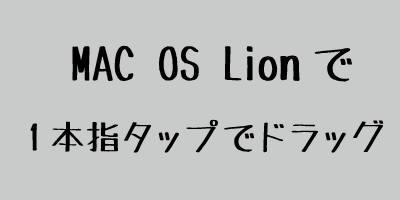 Mac OSX 10.7 Lionで一本指タップでドラッグをする設定方法