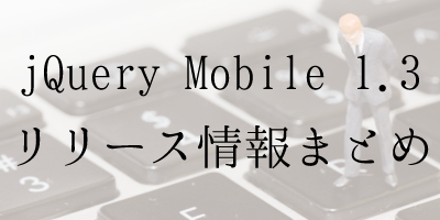 jQuery Mobile1.3のリリース情報まとめ