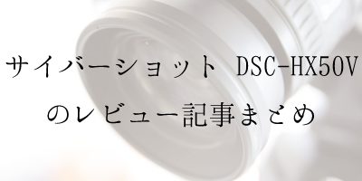 SONY サイバーショット DSC-HX50Vの使い心地&ブログレビュー記事まとめ