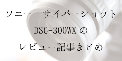 SONY サイバーショット DSC-WX300の使い勝手・ブログレビュー記事まとめ